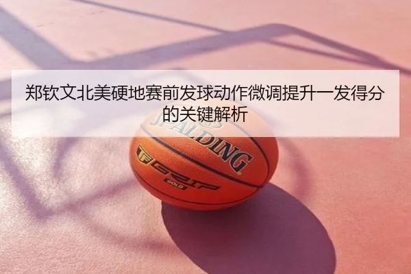 郑钦文北美硬地赛前发球动作微调提升一发得分的关键解析