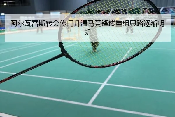 阿尔瓦雷斯转会传闻升温马竞锋线重组思路逐渐明朗