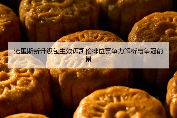 诺里斯新升级包生效迈凯伦排位竞争力解析与争冠前景